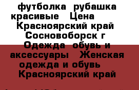 футболка, рубашка красивые › Цена ­ 100 - Красноярский край, Сосновоборск г. Одежда, обувь и аксессуары » Женская одежда и обувь   . Красноярский край